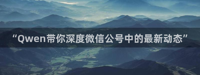 多彩娱乐什么意思：“Qwen带你深度微信公号中的最新动态”
