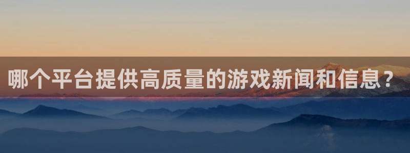 多彩娱乐平台官方网站：哪个平台提供高质量的游戏新闻和信息？