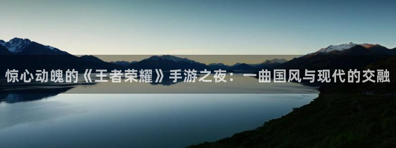 多彩娱乐网页登录入口官网：惊心动魄的《王者荣耀》手游之夜：一