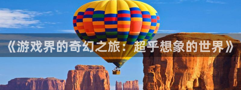 多彩娱乐测速：《游戏界的奇幻之旅：超乎想象的世界》