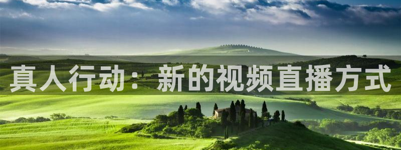 24直播看球网：真人行动：新的视频直播方式