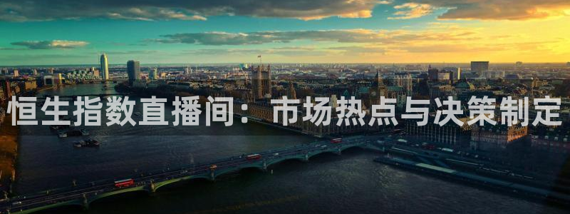 24直播nba直播：恒生指数直播间：市场热点与决策制定