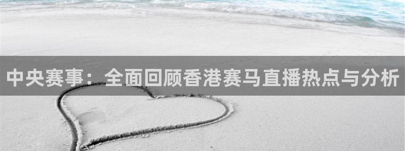 24直播看球：中央赛事：全面回顾香港赛马直播热点与分析