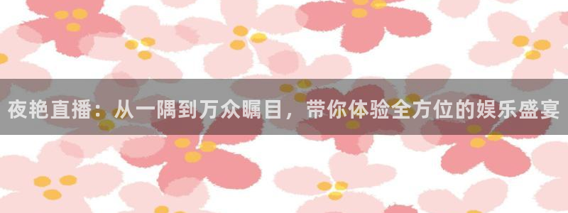 24直播免费足球直播高清：夜艳直播：从一隅到万众瞩目，带你体验全方位的娱乐盛宴